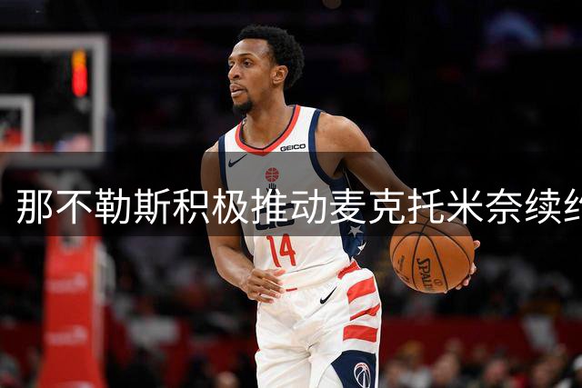 那不勒斯积极推动麦克托米奈续约，球员健康成首要课题